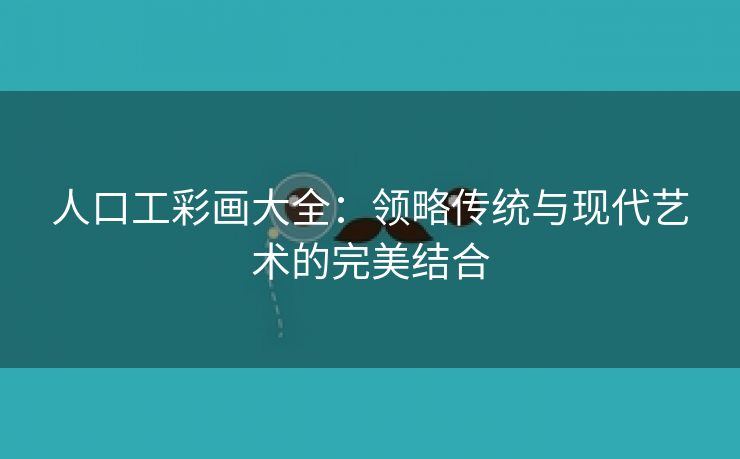 人口工彩画大全：领略传统与现代艺术的完美结合