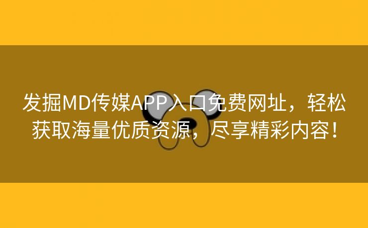 发掘MD传媒APP入口免费网址，轻松获取海量优质资源，尽享精彩内容！