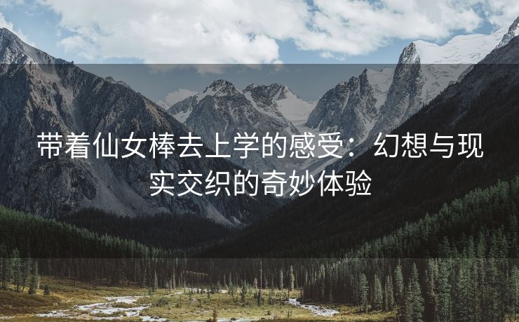 带着仙女棒去上学的感受：幻想与现实交织的奇妙体验