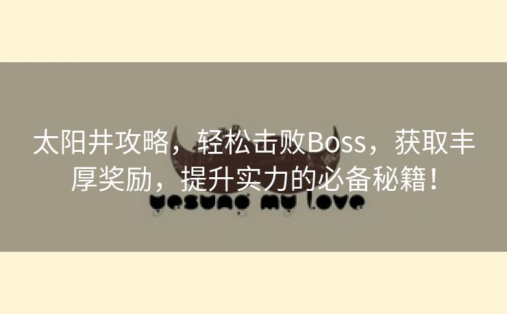 太阳井攻略，轻松击败Boss，获取丰厚奖励，提升实力的必备秘籍！