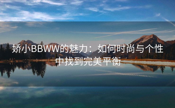娇小BBWW的魅力：如何时尚与个性中找到完美平衡