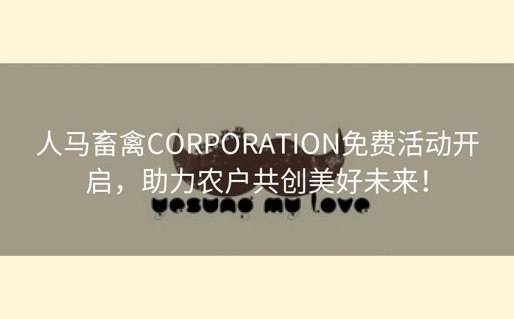 人马畜禽CORPORATION免费活动开启，助力农户共创美好未来！