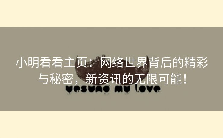 小明看看主页：网络世界背后的精彩与秘密，新资讯的无限可能！
