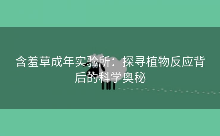 含羞草成年实验所：探寻植物反应背后的科学奥秘