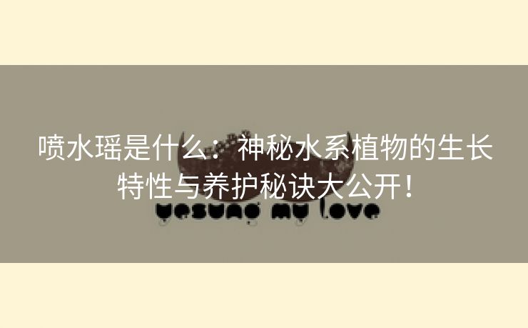 喷水瑶是什么：神秘水系植物的生长特性与养护秘诀大公开！