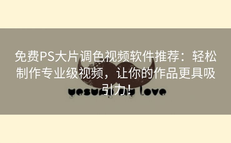 免费PS大片调色视频软件推荐：轻松制作专业级视频，让你的作品更具吸引力！