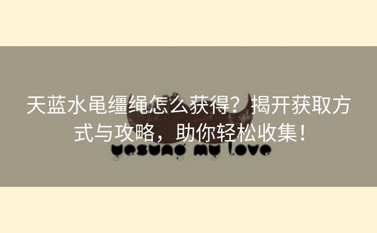天蓝水黾缰绳怎么获得？揭开获取方式与攻略，助你轻松收集！