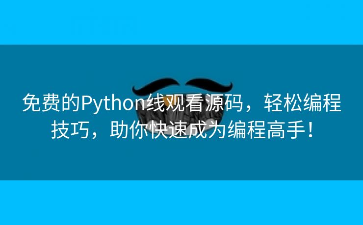 免费的Python线观看源码，轻松编程技巧，助你快速成为编程高手！