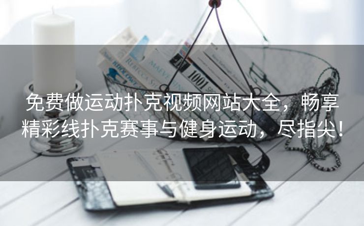 免费做运动扑克视频网站大全，畅享精彩线扑克赛事与健身运动，尽指尖！