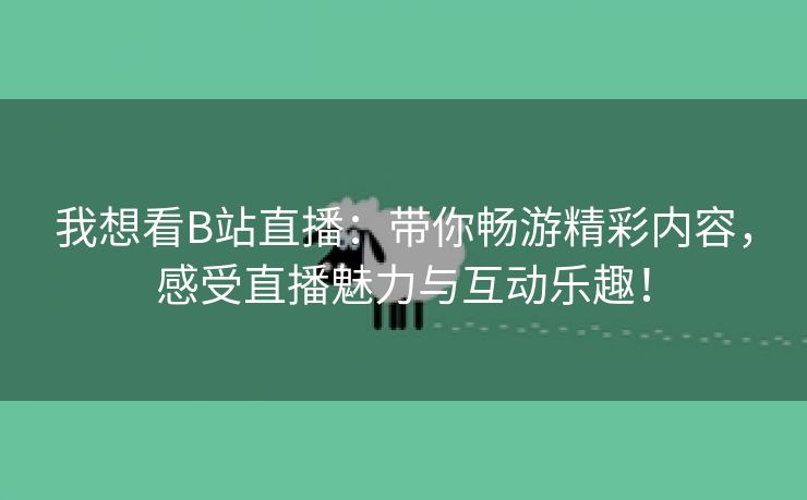 我想看B站直播：带你畅游精彩内容，感受直播魅力与互动乐趣！