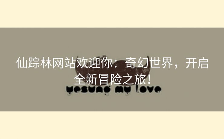 仙踪林网站欢迎你：奇幻世界，开启全新冒险之旅！