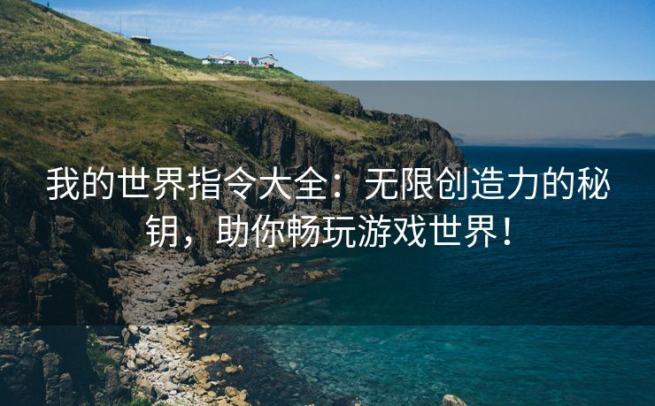 我的世界指令大全：无限创造力的秘钥，助你畅玩游戏世界！