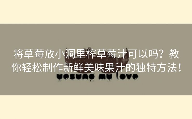 将草莓放小洞里榨草莓汁可以吗？教你轻松制作新鲜美味果汁的独特方法！