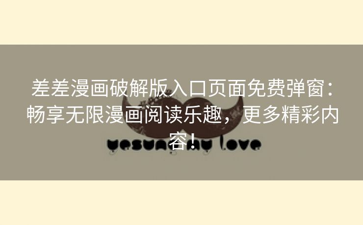 差差漫画破解版入口页面免费弹窗：畅享无限漫画阅读乐趣，更多精彩内容！