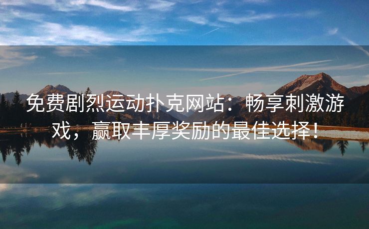 免费剧烈运动扑克网站：畅享刺激游戏，赢取丰厚奖励的最佳选择！