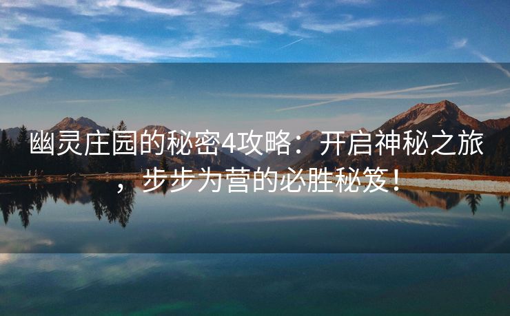 幽灵庄园的秘密4攻略：开启神秘之旅，步步为营的必胜秘笈！