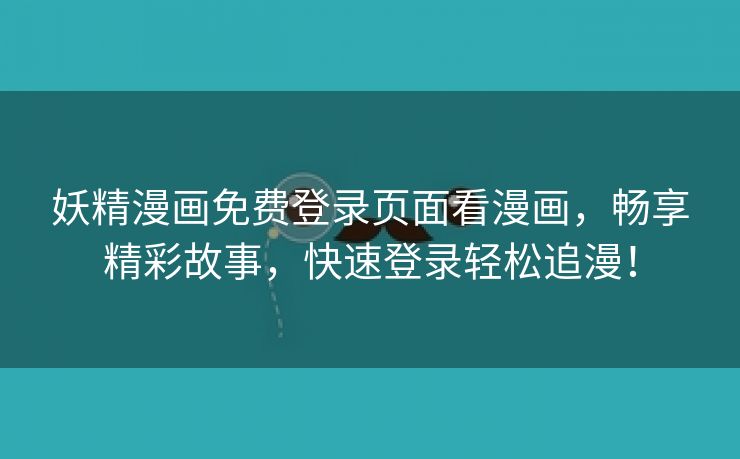 妖精漫画免费登录页面看漫画，畅享精彩故事，快速登录轻松追漫！