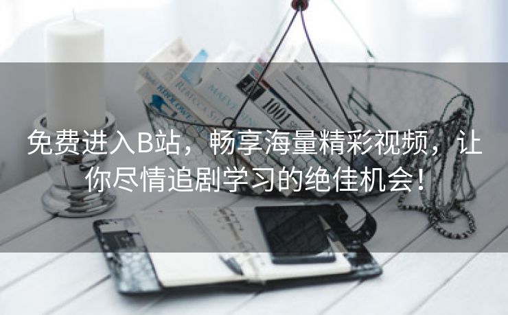 免费进入B站，畅享海量精彩视频，让你尽情追剧学习的绝佳机会！