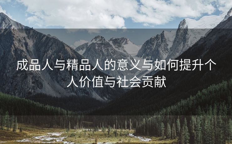 成品人与精品人的意义与如何提升个人价值与社会贡献
