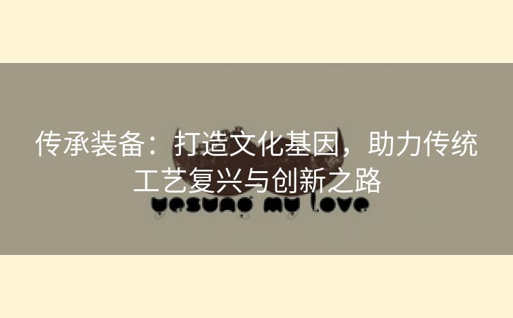 传承装备：打造文化基因，助力传统工艺复兴与创新之路