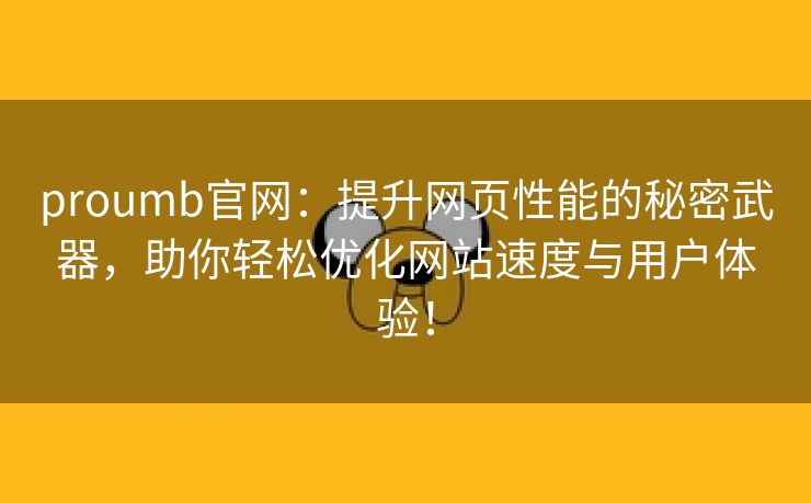 proumb官网：提升网页性能的秘密武器，助你轻松优化网站速度与用户体验！
