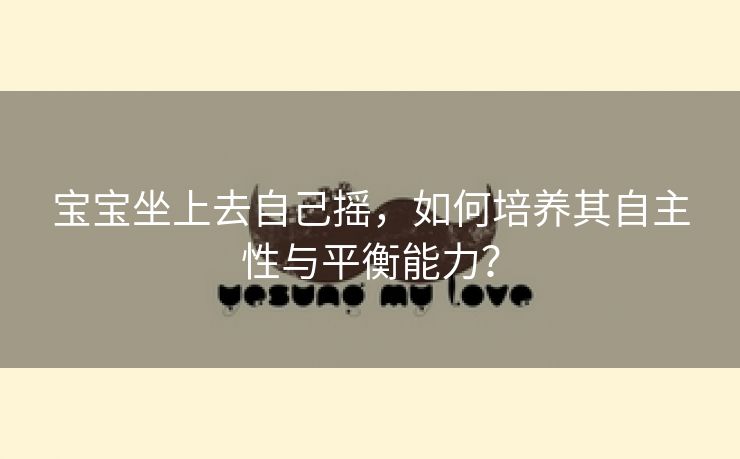 宝宝坐上去自己摇，如何培养其自主性与平衡能力？