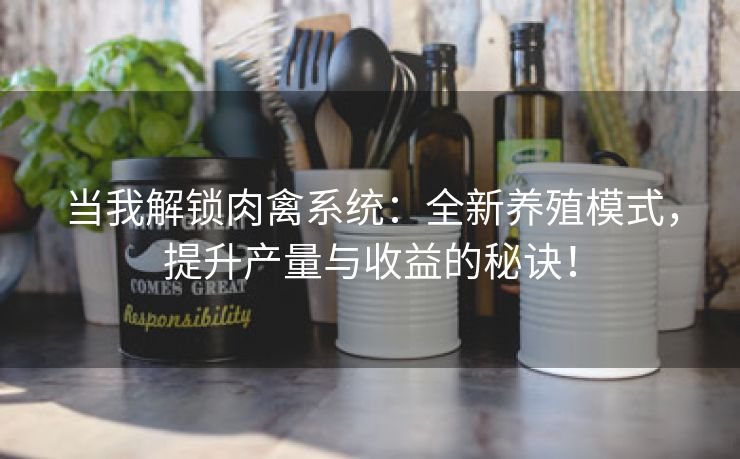 当我解锁肉禽系统：全新养殖模式，提升产量与收益的秘诀！