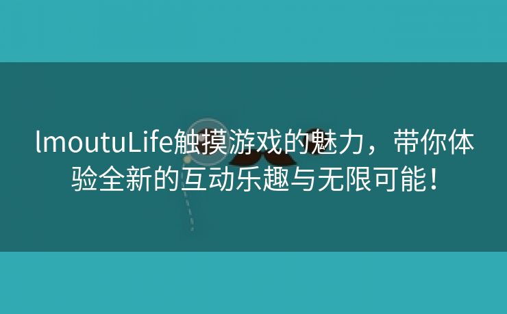 lmoutuLife触摸游戏的魅力，带你体验全新的互动乐趣与无限可能！