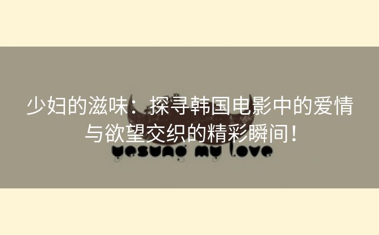 少妇的滋味：探寻韩国电影中的爱情与欲望交织的精彩瞬间！