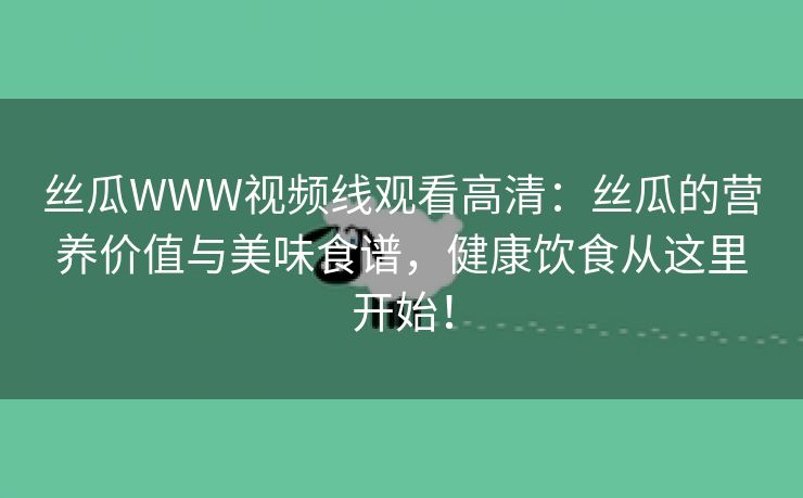 丝瓜WWW视频线观看高清：丝瓜的营养价值与美味食谱，健康饮食从这里开始！