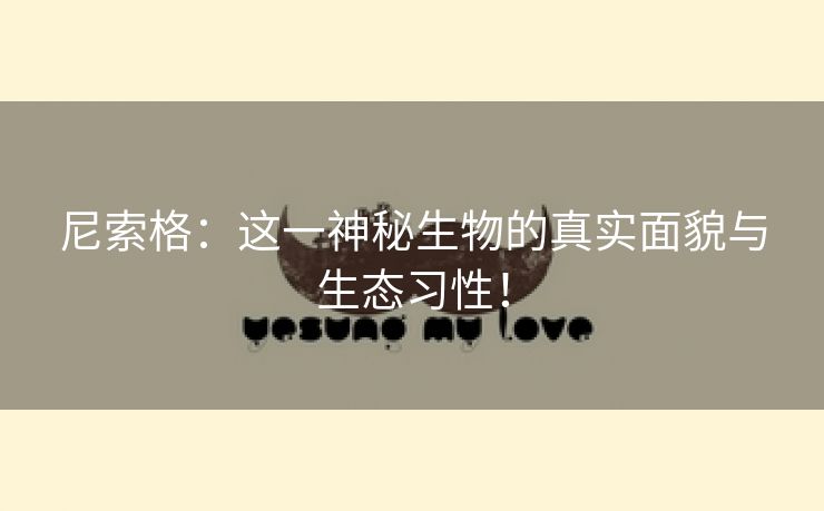 尼索格：这一神秘生物的真实面貌与生态习性！