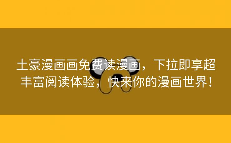 土豪漫画画免费读漫画，下拉即享超丰富阅读体验，快来你的漫画世界！