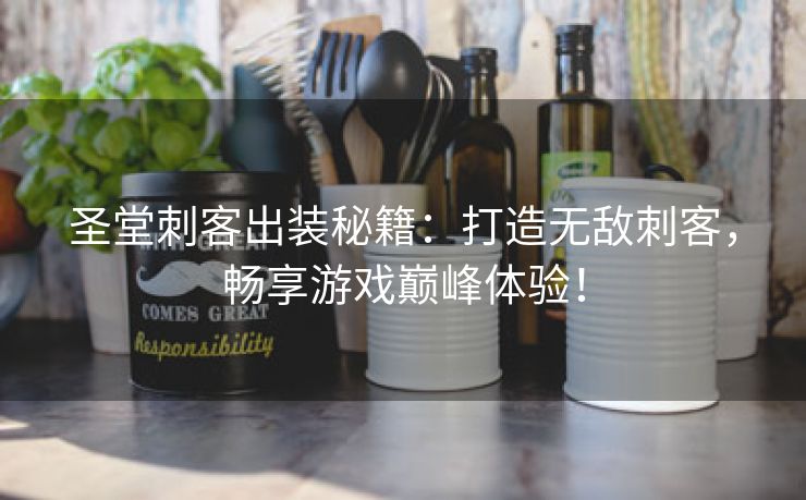 圣堂刺客出装秘籍：打造无敌刺客，畅享游戏巅峰体验！