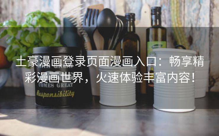 土豪漫画登录页面漫画入口：畅享精彩漫画世界，火速体验丰富内容！
