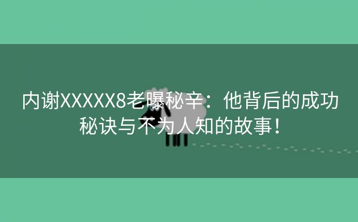 内谢XXXXX8老曝秘辛：他背后的成功秘诀与不为人知的故事！