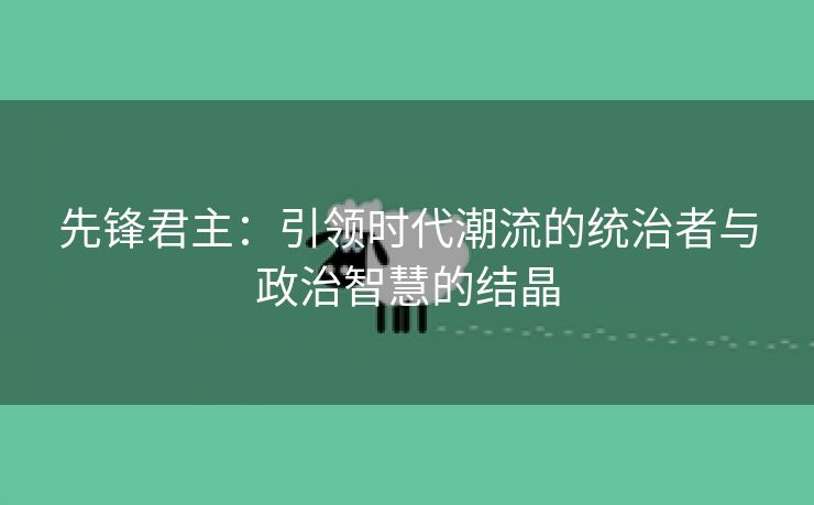 先锋君主：引领时代潮流的统治者与政治智慧的结晶