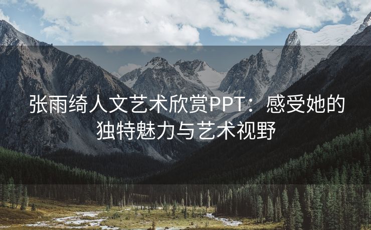 张雨绮人文艺术欣赏PPT：感受她的独特魅力与艺术视野