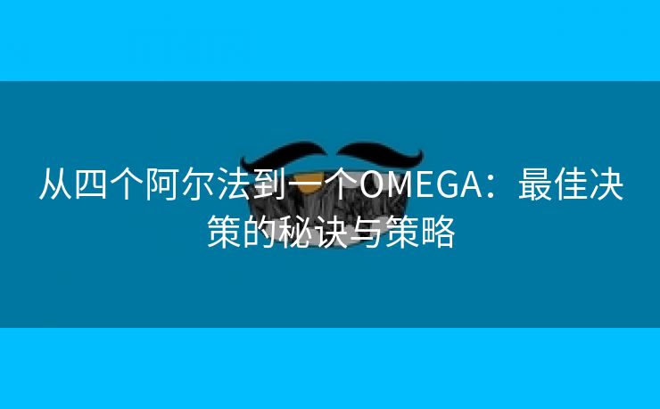 从四个阿尔法到一个OMEGA：最佳决策的秘诀与策略