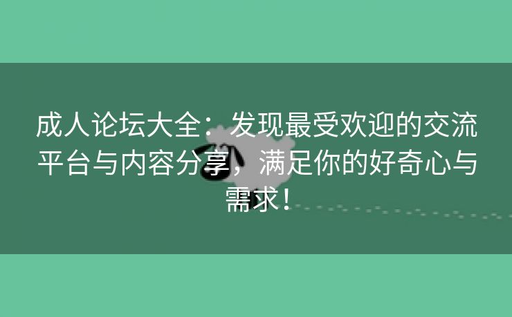 成人论坛大全：发现最受欢迎的交流平台与内容分享，满足你的好奇心与需求！