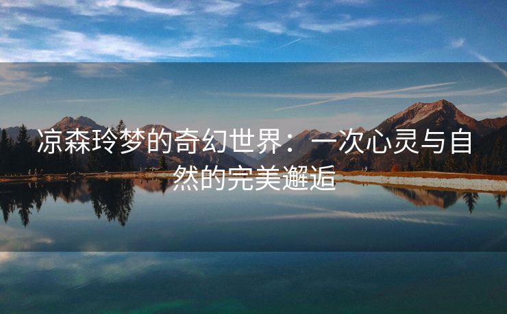凉森玲梦的奇幻世界：一次心灵与自然的完美邂逅