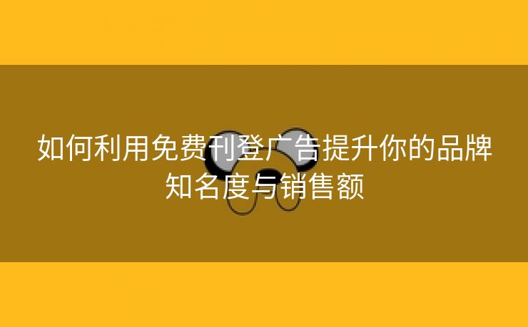 如何利用免费刊登广告提升你的品牌知名度与销售额