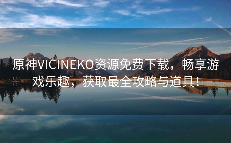 原神VICINEKO资源免费下载，畅享游戏乐趣，获取最全攻略与道具！