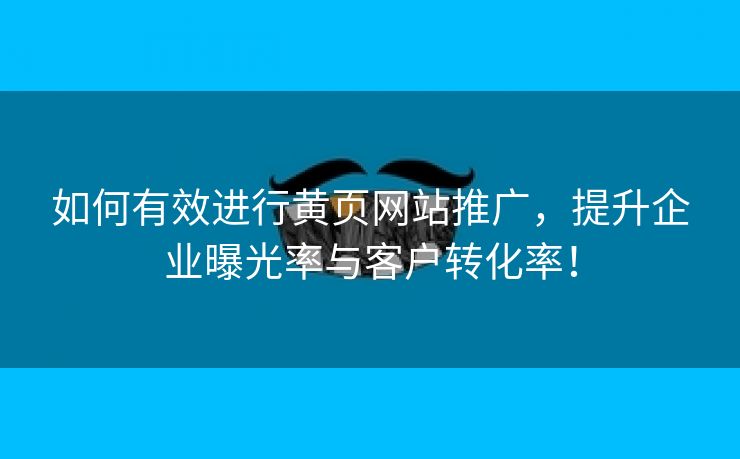 如何有效进行黄页网站推广，提升企业曝光率与客户转化率！