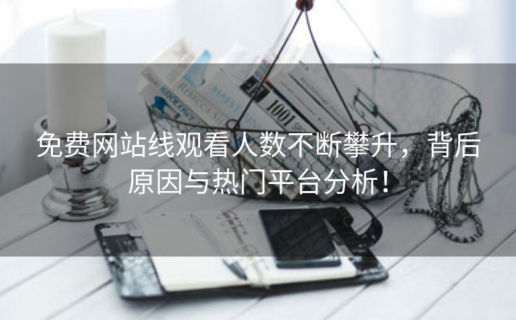 免费网站线观看人数不断攀升，背后原因与热门平台分析！