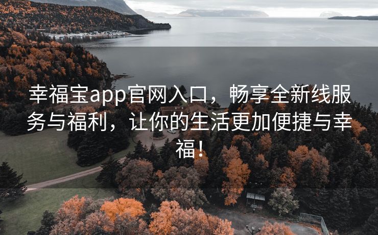 幸福宝app官网入口，畅享全新线服务与福利，让你的生活更加便捷与幸福！