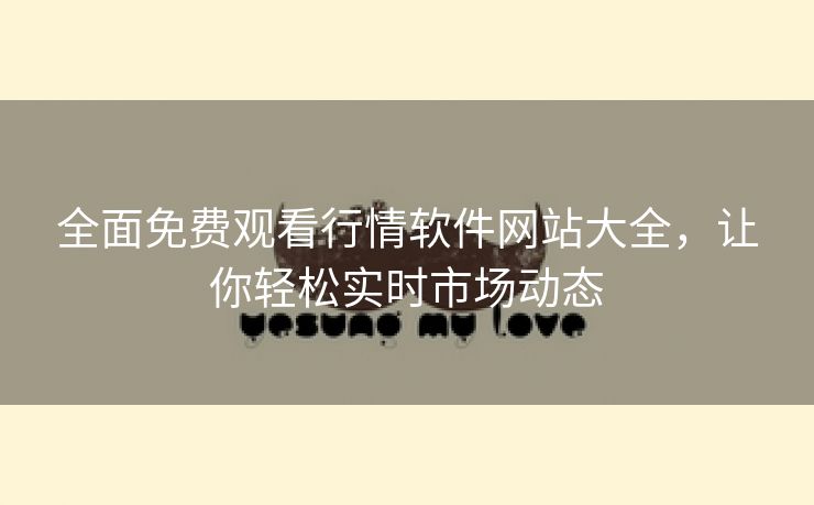 全面免费观看行情软件网站大全，让你轻松实时市场动态