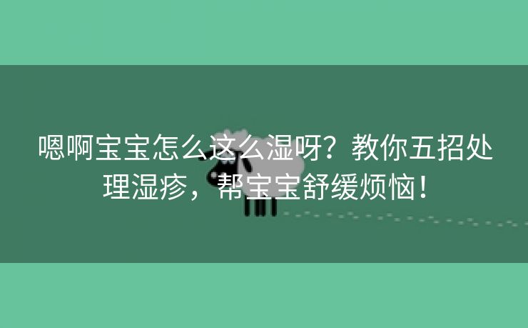 嗯啊宝宝怎么这么湿呀？教你五招处理湿疹，帮宝宝舒缓烦恼！