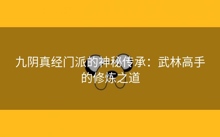 九阴真经门派的神秘传承：武林高手的修炼之道