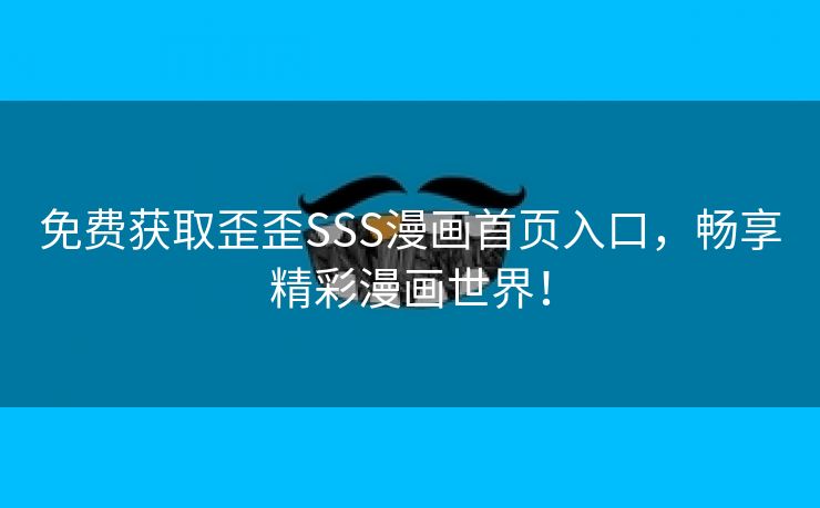 免费获取歪歪SSS漫画首页入口，畅享精彩漫画世界！