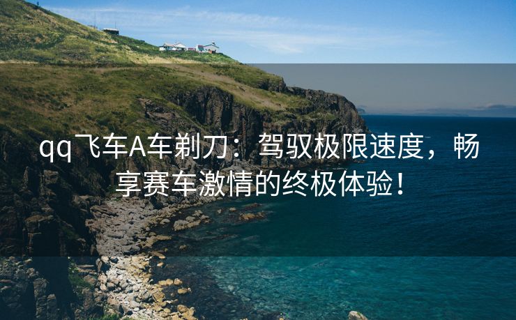 qq飞车A车剃刀：驾驭极限速度，畅享赛车激情的终极体验！